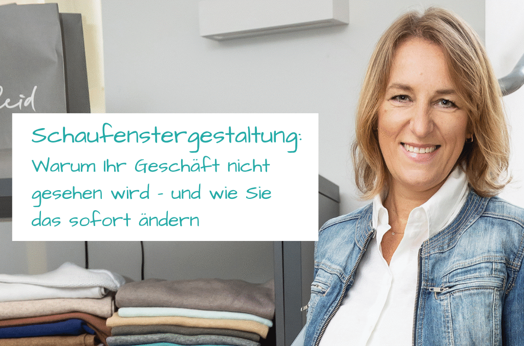 Schaufenster gestalten: Warum Ihr Geschäft nicht gesehen wird – und wie Sie das sofort ändern